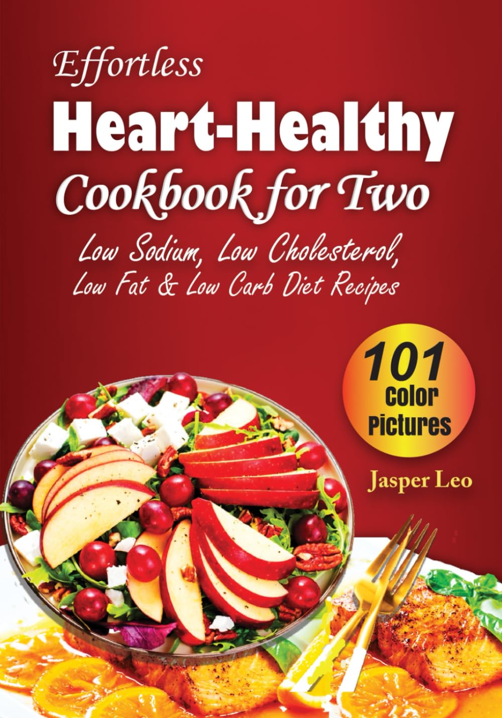 Effortless Heart-Healthy Cookbook For Two: 101 Delicious Low Sodium, Low Cholesterol, Low Fat & Low Carb Diet Recipes with Photos