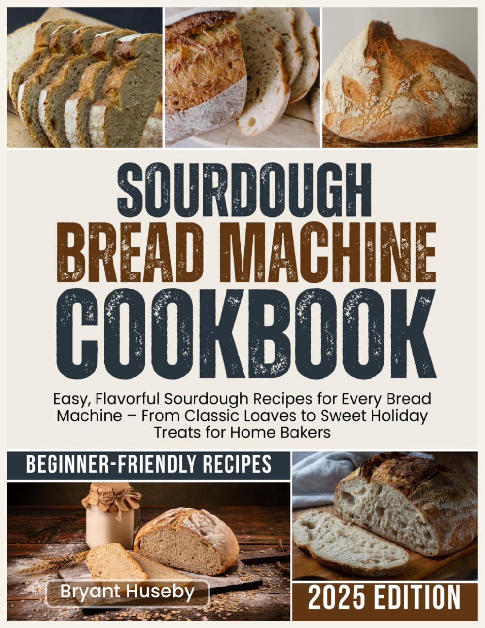 Sourdough Bread Machine Cookbook: Easy, Flavorful Sourdough Recipes for Every Bread Machine – From Classic Loaves to Sweet Holiday Treats for Home Bakers