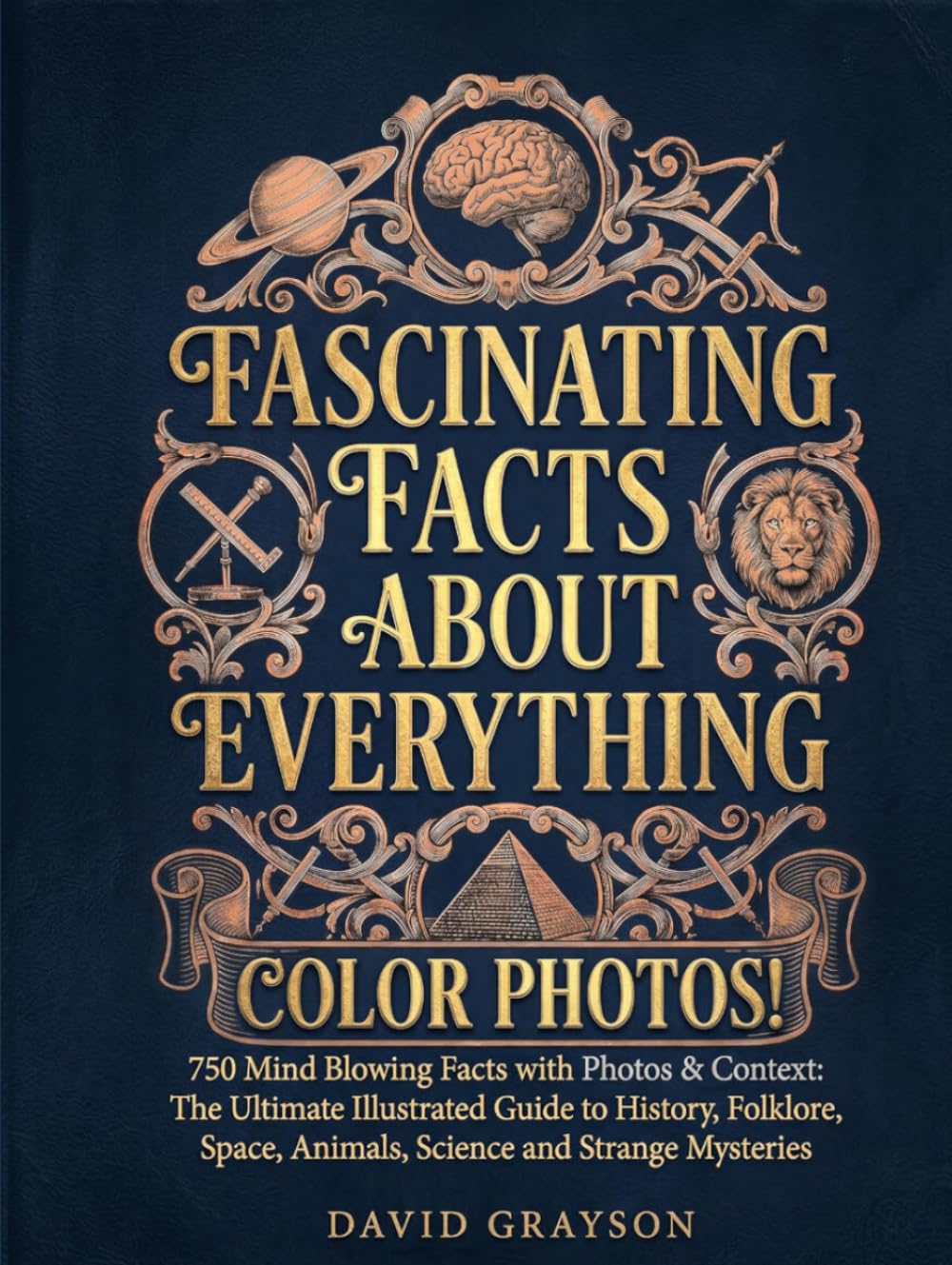 FASCINATING FACTS ABOUT EVERYTHING: 750 Mind Blowing Facts with Photos & Context: The Ultimate Illustrated Guide to History, Folklore, Space, Animals, Science and Strange Mysteries (In Color)