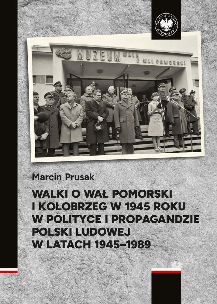 Walki o Wał Pomorski i Kołobrzeg w 1945 roku w polityce i propagandzie Polski Ludowej w latach 1945- (seria naukowa szczecińskiego Oddziału IPN)