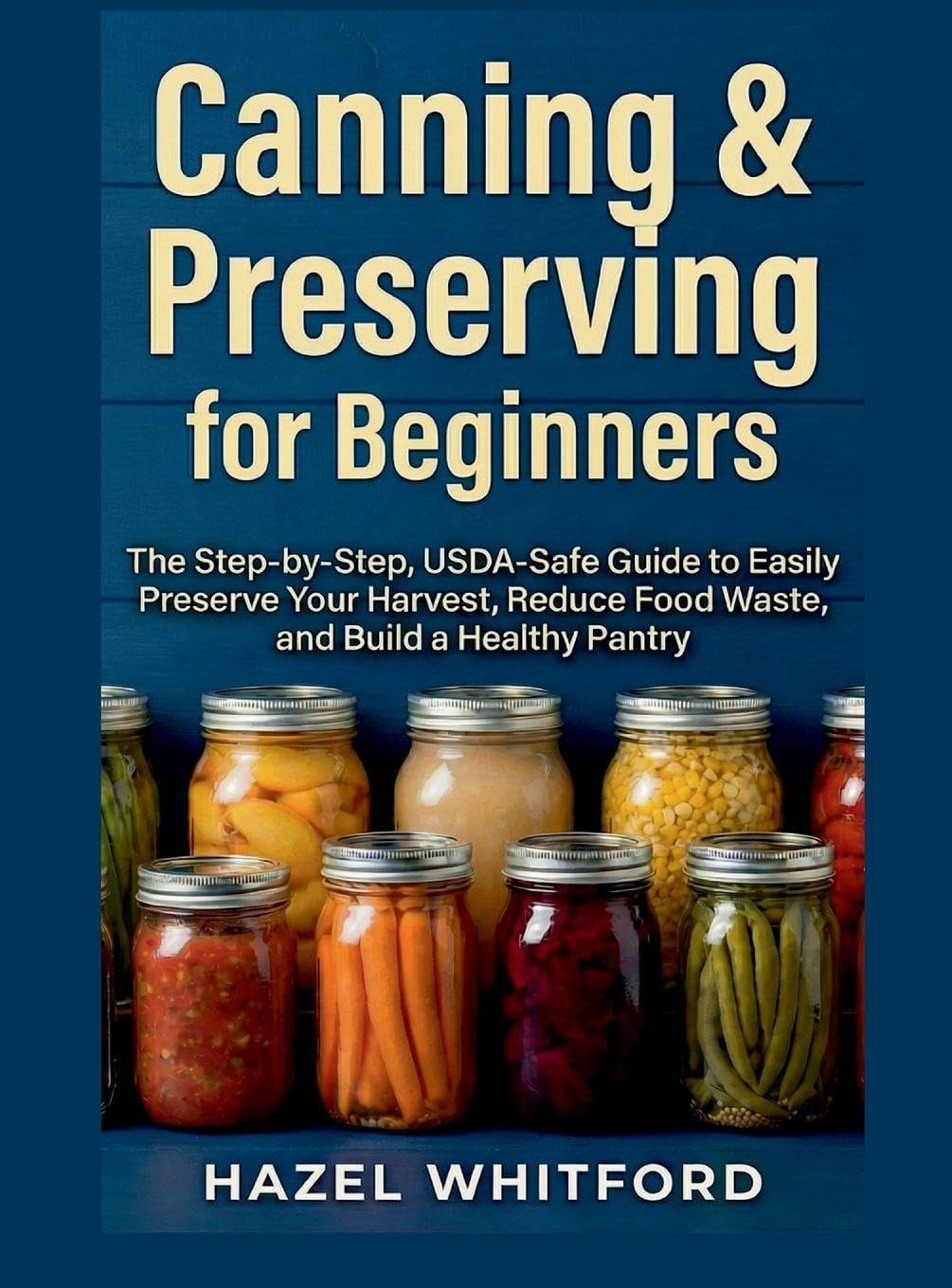 Canning & Preserving for Beginners: The Step-by-Step, USDA-Safe Guide to Easily Preserve Your Harvest, Reduce Food Waste, and Build a Healthy Pantry