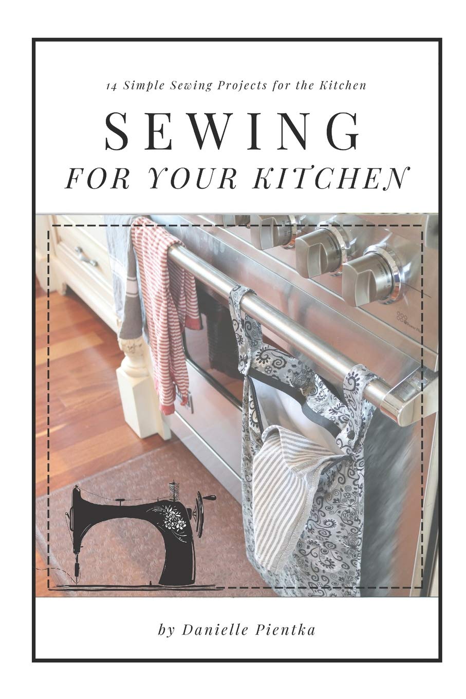 Sewing For Your Kitchen: 14 Simple Sewing Projects for the Kitchen