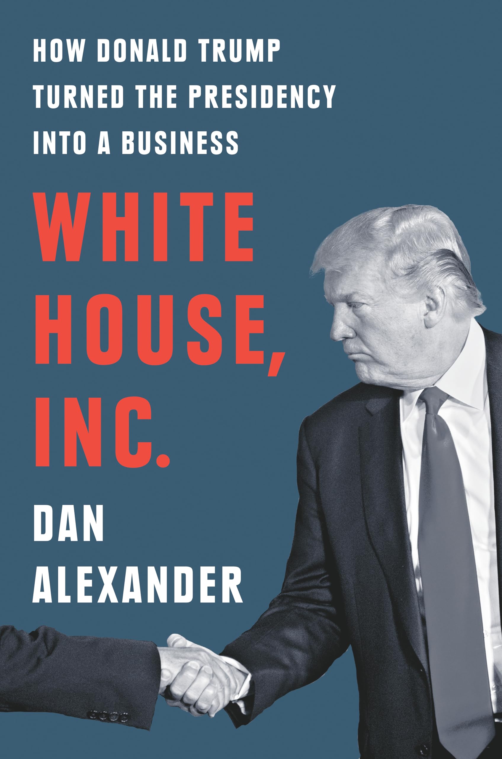 White House, Inc. How Donald Trump Turned the Presidency into