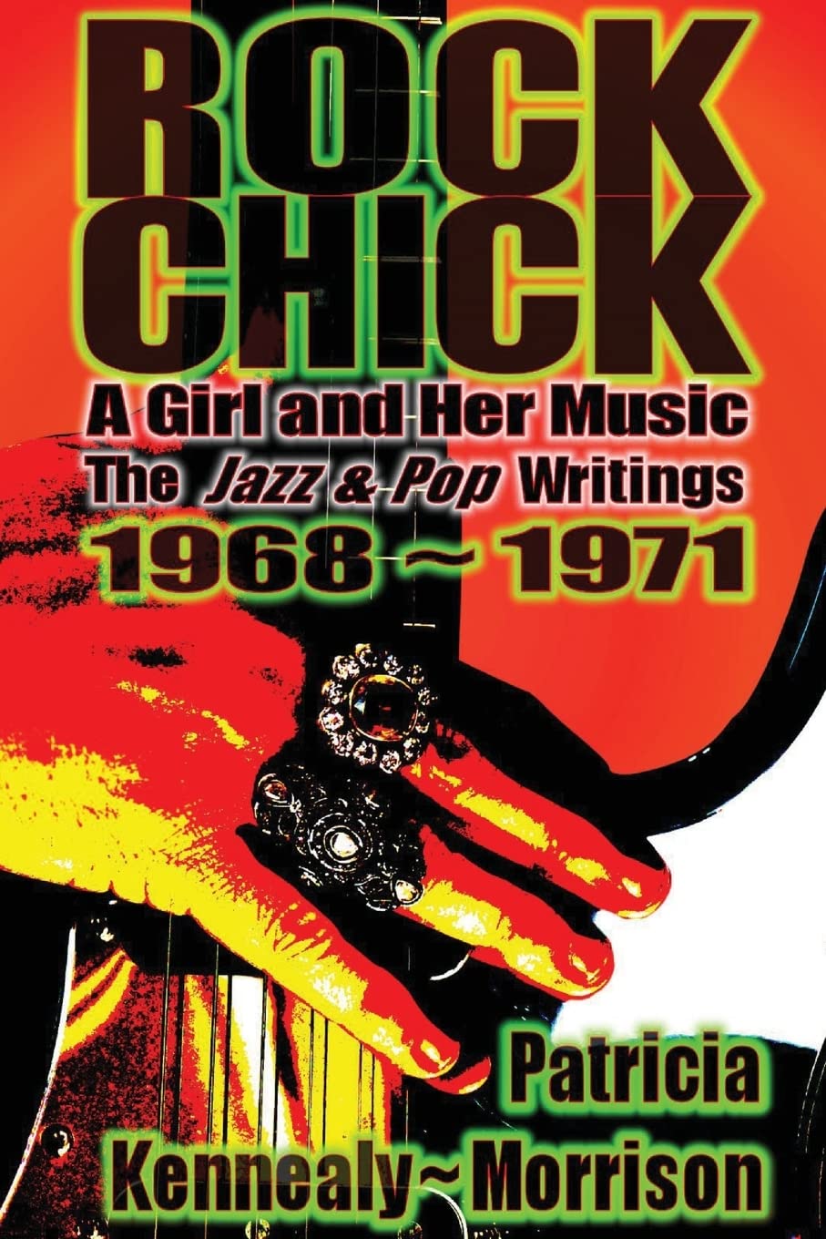 Rock Chick: A Girl and Her Music: The Jazz & Pop Writings 1968 - 1971