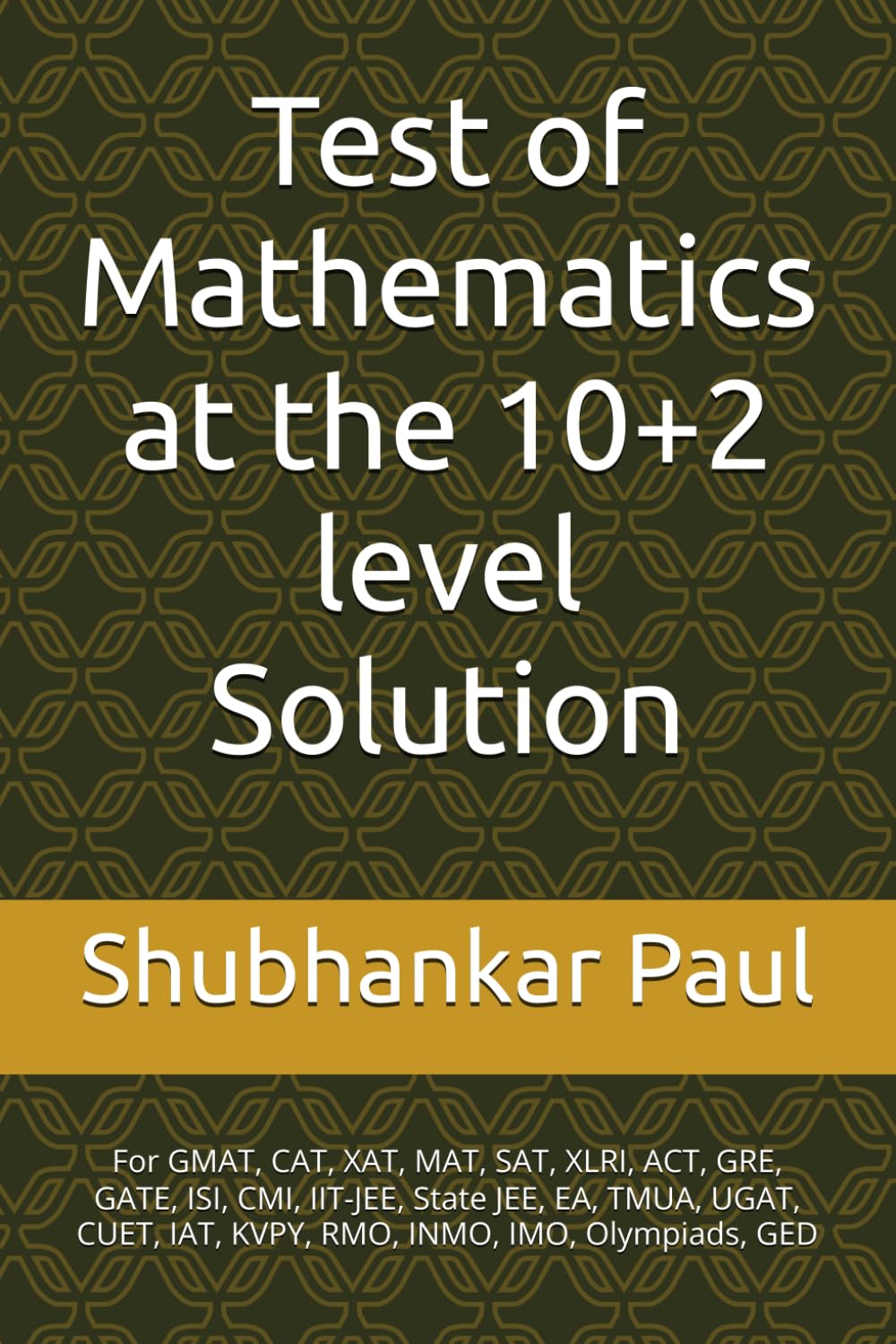 Test of Mathematics at the 10+2 level Solution: For GMAT, CAT, XAT, MAT, SAT, XLRI, ACT, GRE, GATE, ISI, CMI, IIT-JEE, State JEE, EA, TMUA, UGAT, CUET, IAT, KVPY, RMO, INMO, IMO, Olympiads, GED