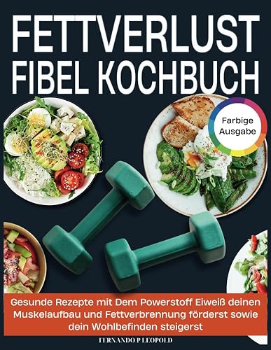 Fettverlust Fibel Kochbuch: Gesunde Rezepte mit Dem Powerstoff Eiweiß deinen Muskelaufbau und Fettverbrennung förderst sowie dein Wohlbefinden steigerst