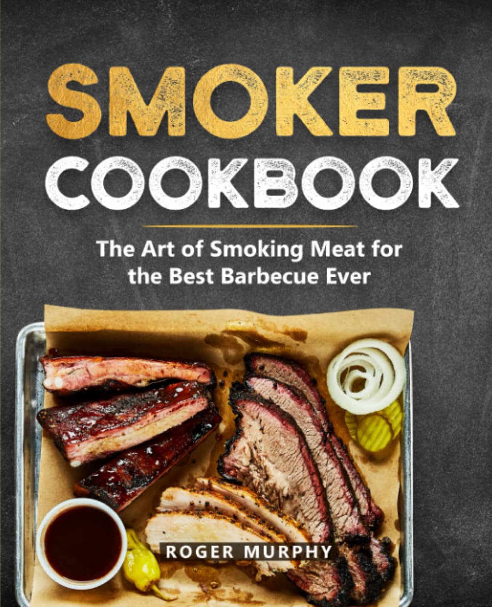 Smoker Cookbook The Ultimate Smoking Meat Cookbook for Real Pitmasters Murphy, Roger