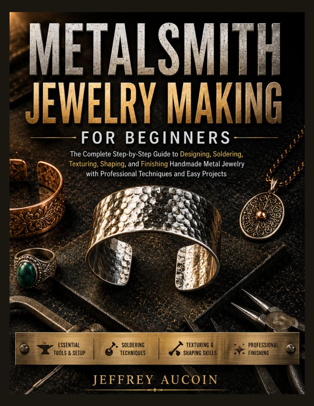 METALSMITH JEWELRY MAKING FOR BEGINNERS: The Complete Step-by-Step Guide to Designing, Soldering, Texturing, Shaping, and Finishing Handmade Metal ... Professional Techniques and Easy Projects