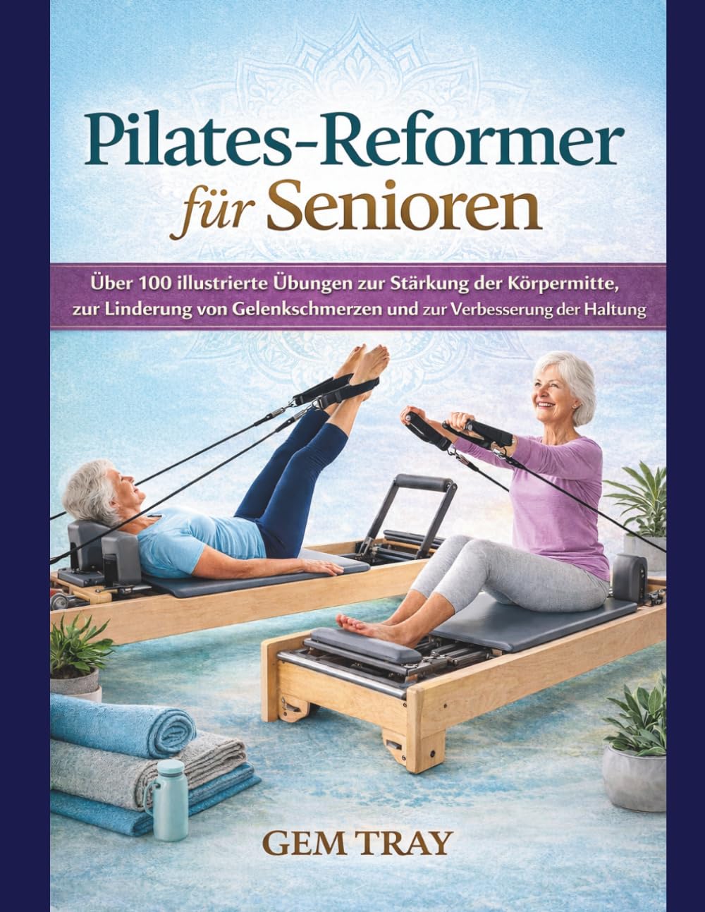 Pilates-Reformer für Senioren: Über 100 illustrierte Übungen zur Stärkung der Körpermitte, zur Linderung von Gelenkschmerzen und zur Verbesserung der Haltung