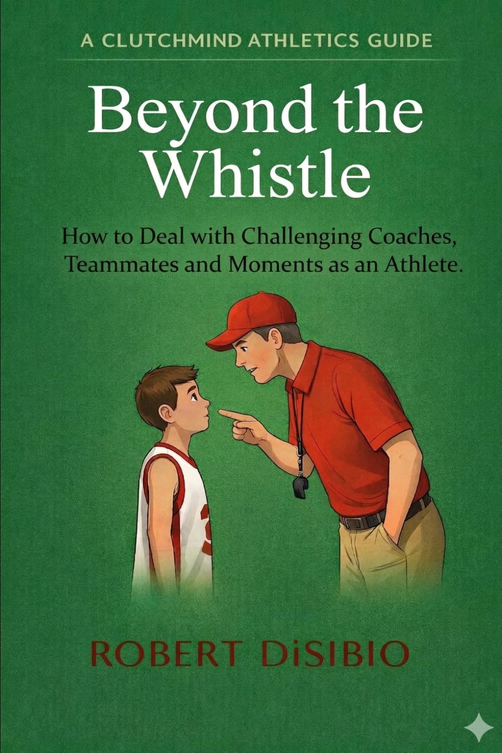 Beyond the Whistle: How to Handle Challenging Coaches, Difficult People, and Every Hard Moment That Comes With Competing as an Athlete