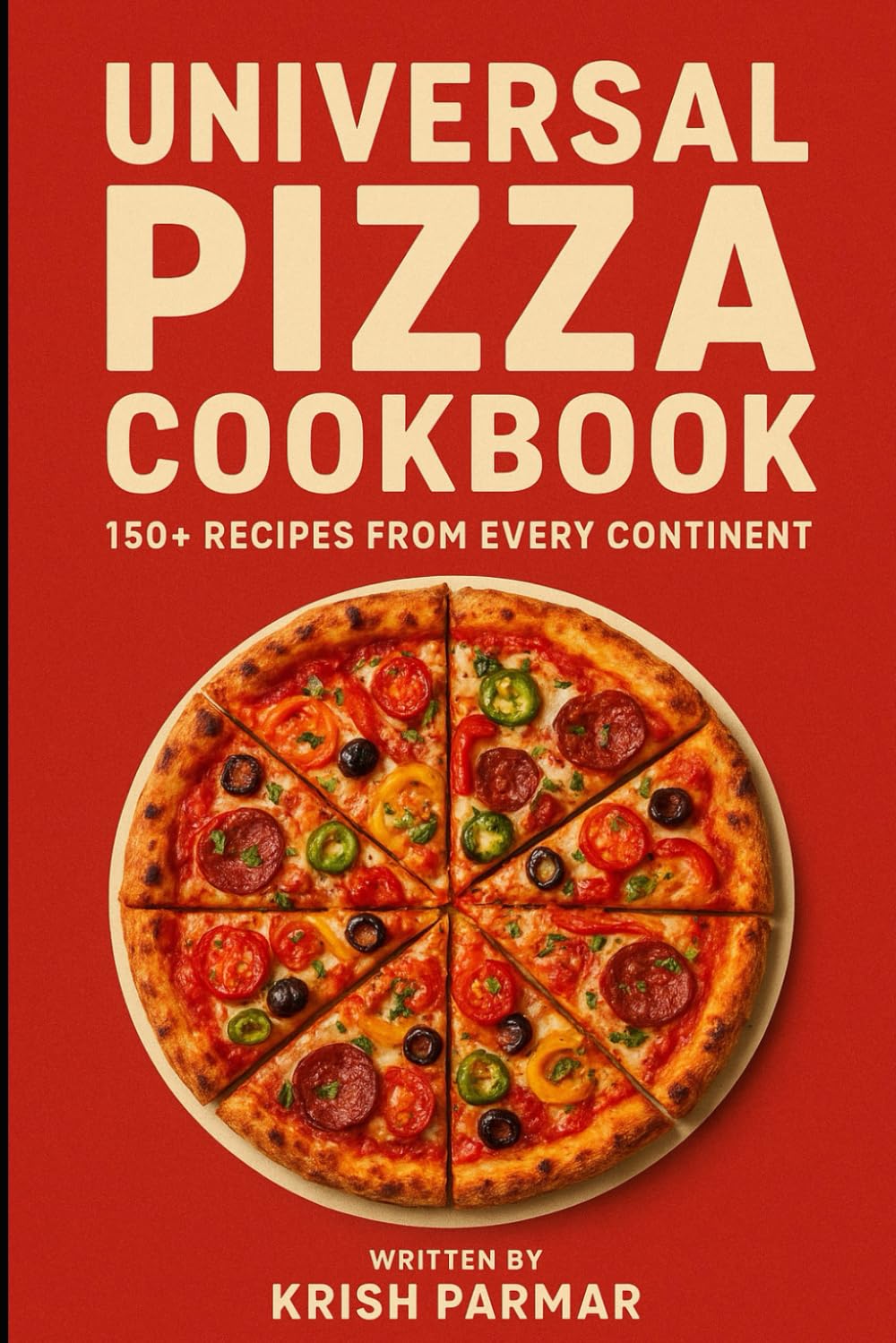 Universal Pizza Cookbook: 150+ Recipes from Every Continent