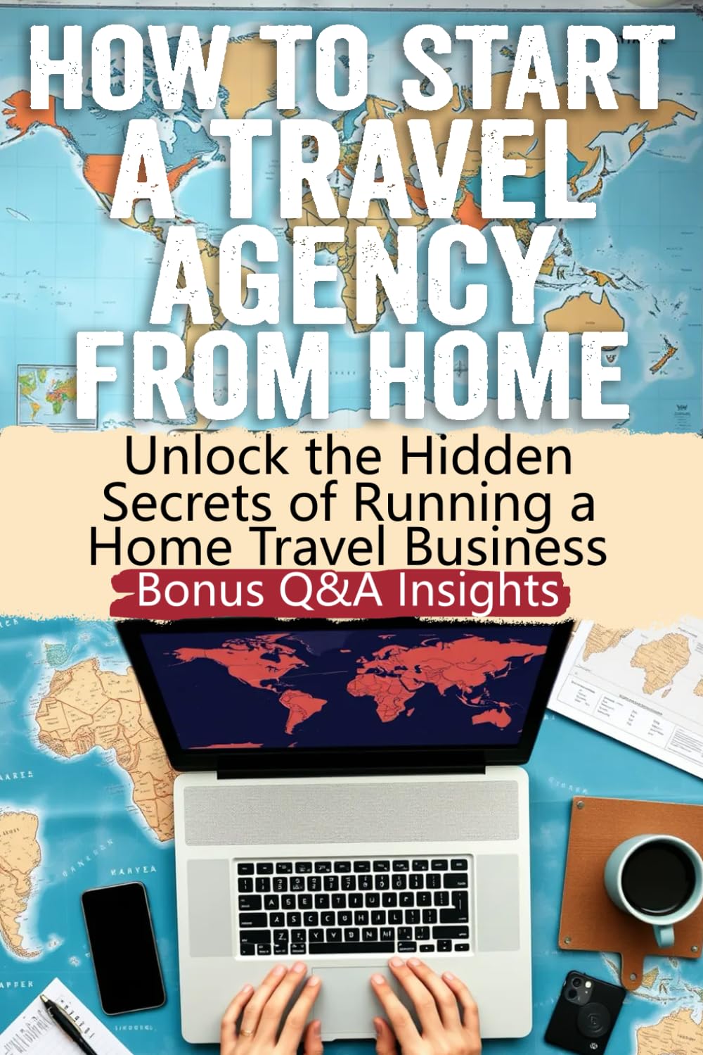 How to Start a Travel Agency from Home: Secrets to Building a Profitable Travel Agency from Home: Uncover Hidden Strategies, Tools, and Tips to Launch ... Business in the Thriving Travel Industry!