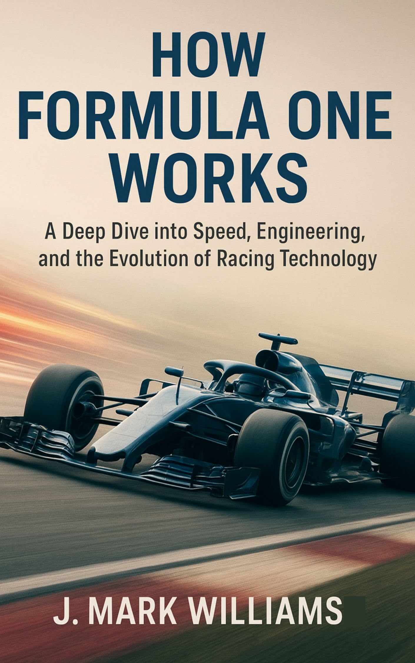 How Formula One Works: A Deep Dive into Speed, Engineering, and the Evolution of Racing Technology (HOW IT REALLY WORKS: THE SCIENCE, TECHNOLOGY AND ENGINEERING UPDATES Book 29)