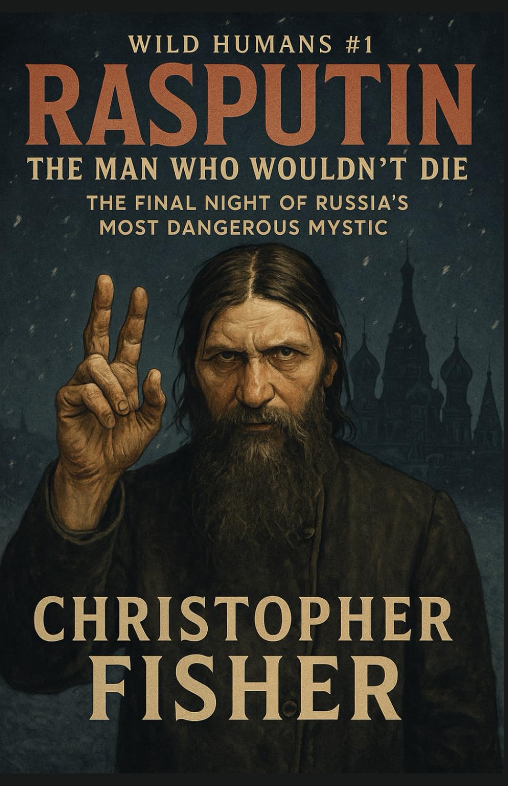 Rasputin: The Man Who Wouldn’t Die: The Final Night of Russia’s Most Dangerous Mystic (Wild Humans of History)