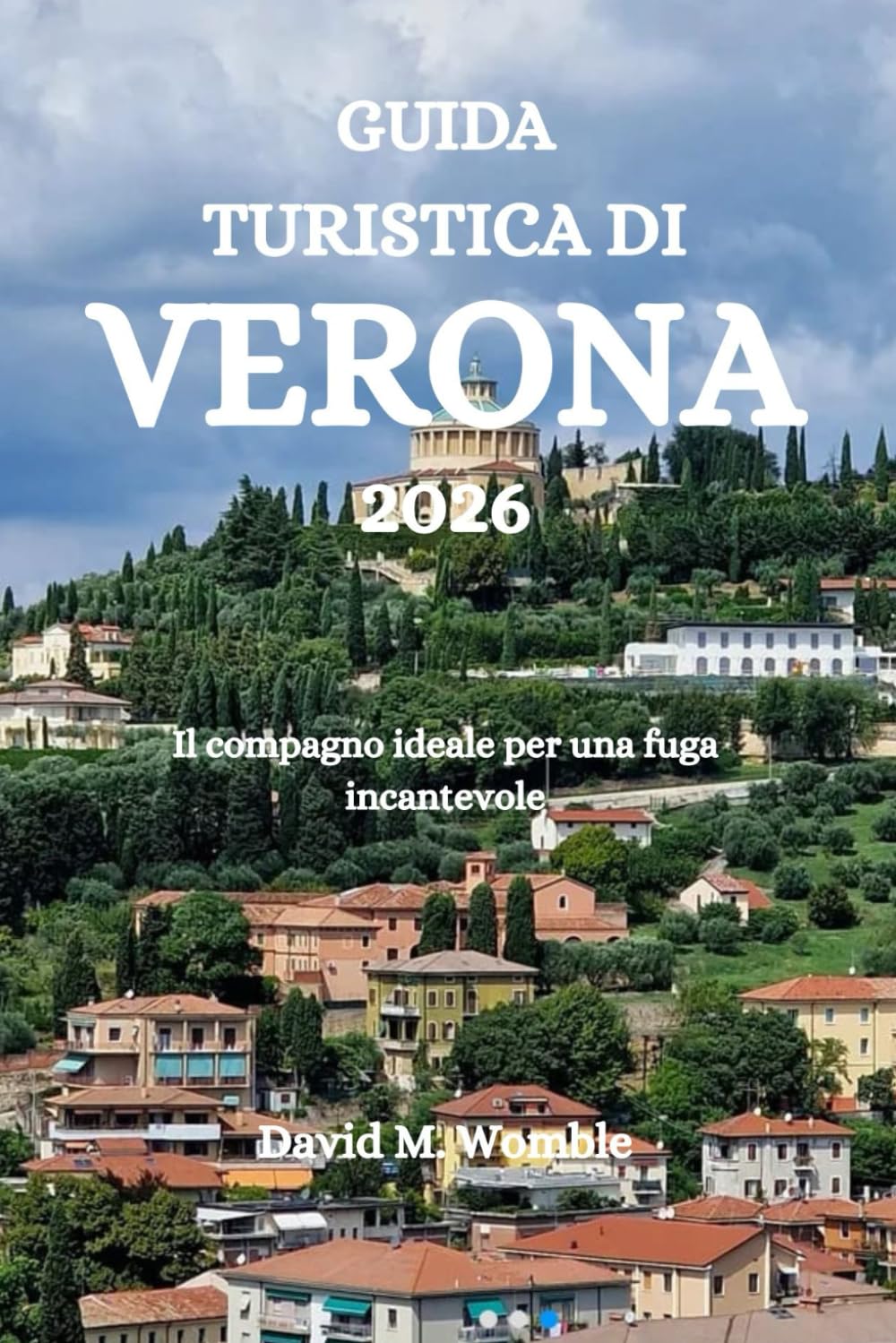 GUIDA TURISTICA DI VERONA 2026: Il compagno ideale per una fuga incantevole