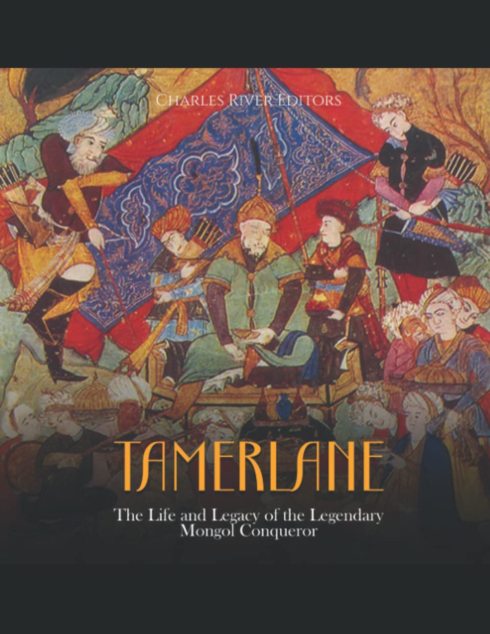 Tamerlane: The Life and Legacy of the Legendary Mongol Conqueror
