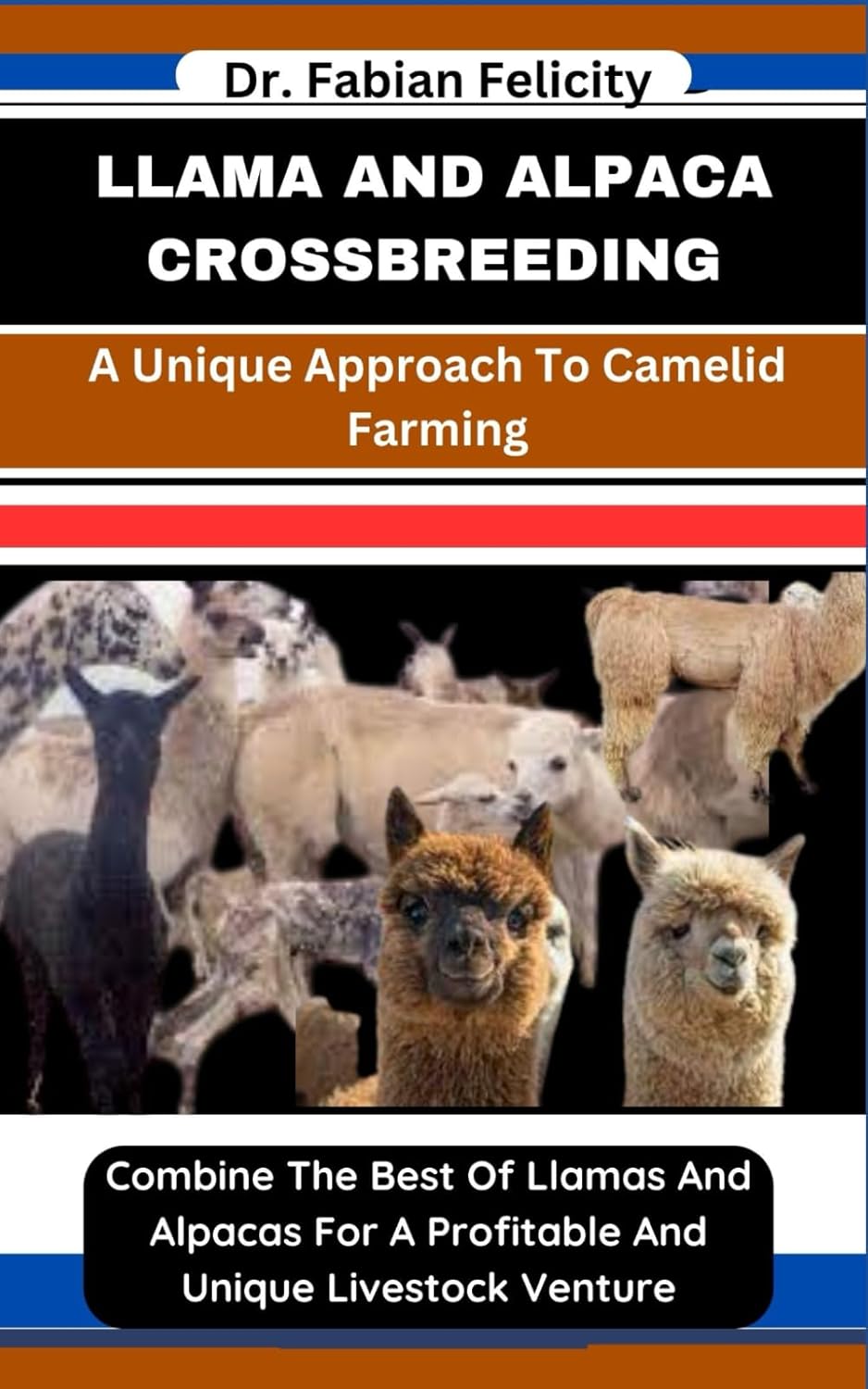 LLAMA AND ALPACA CROSSBREEDING: A Unique Approach To Camelid Farming: Combine The Best Of Llamas And Alpacas For A Profitable And Unique Livestock Venture