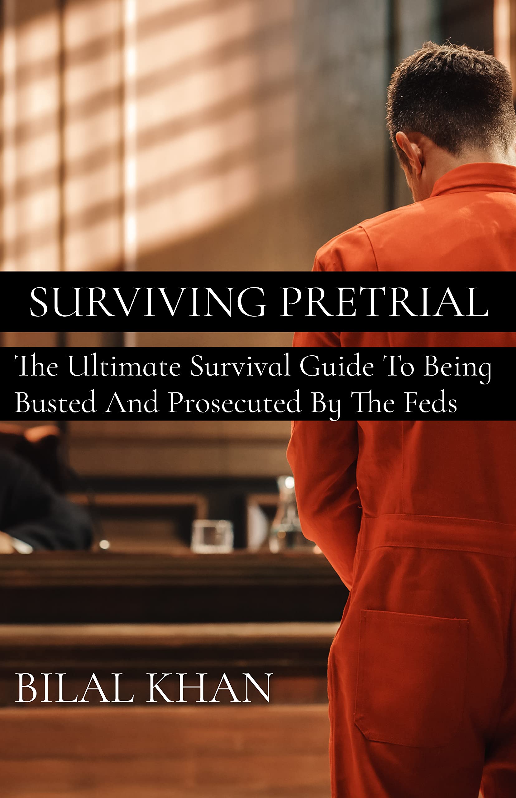 Surviving Pretrial: The Ultimate Survival Guide to Being Busted & Prosecuted by the Feds