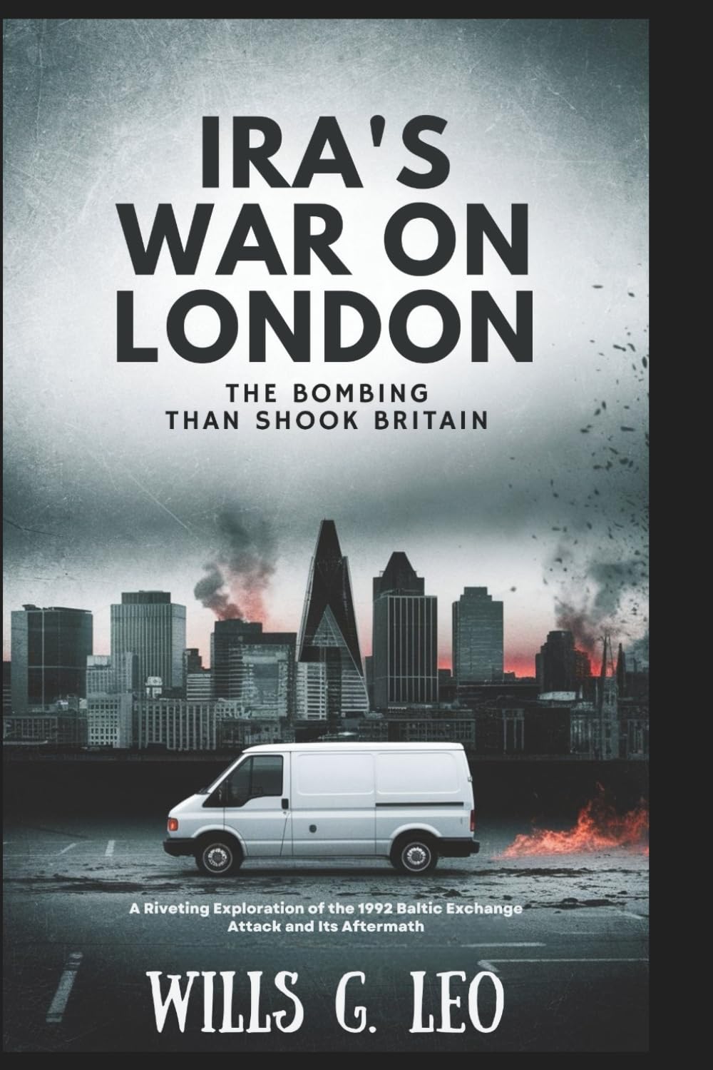 IRA'S WAR ON LONDON: The Bombing That Shook Britain: A Riveting Exploration of the 1992 Baltic Exchange Attack and Its Aftermath
