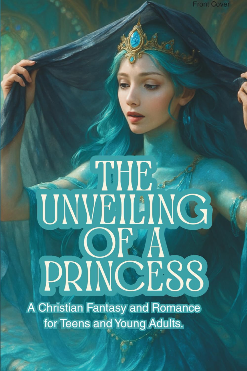 The Unveiling of a Princess: A Christian Fantasy and Romance for Teens and Young Adults