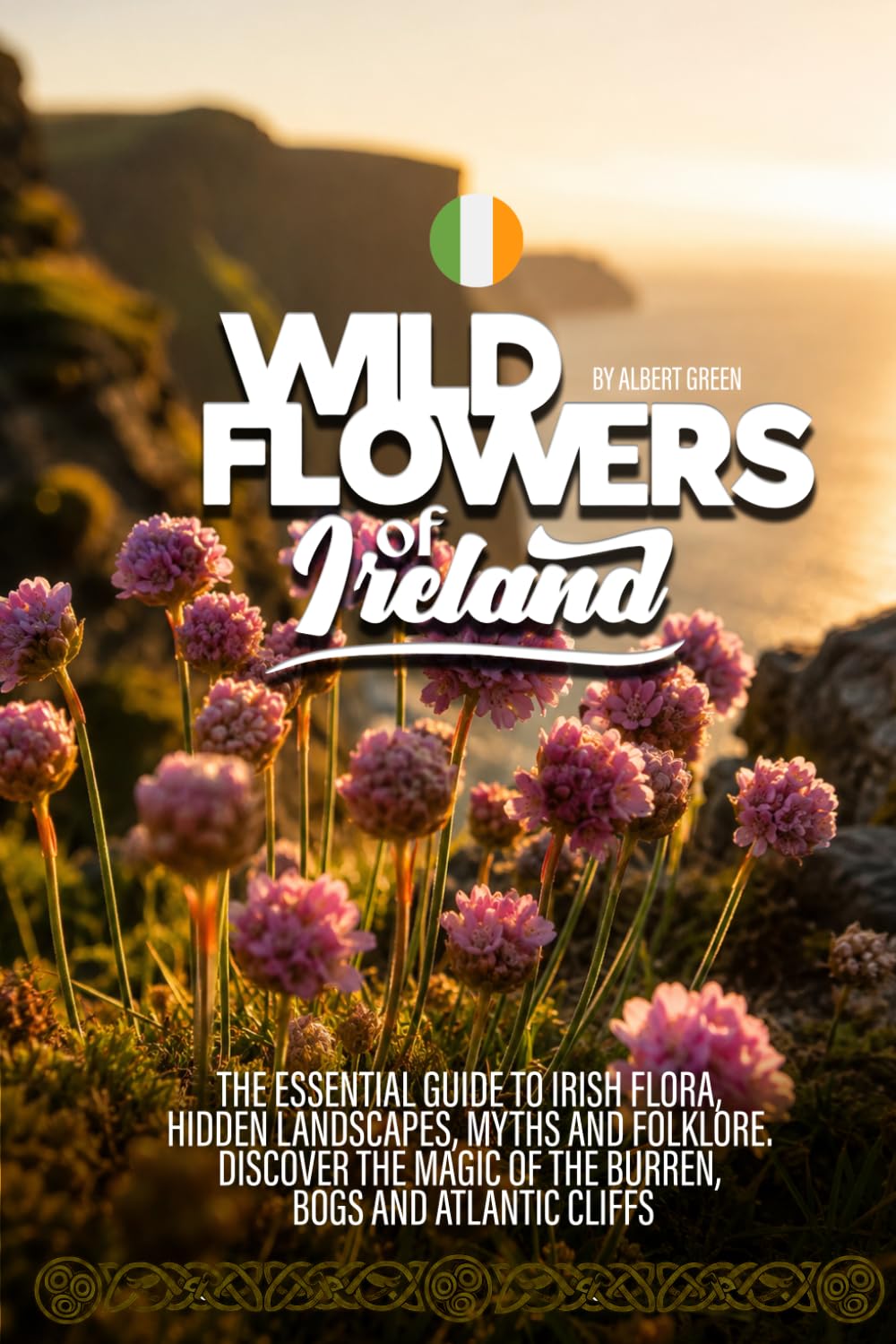 Wildflowers of Ireland: The Essential Guide to Irish Flora, Hidden Landscapes, Myths and Folklore. Discover the Magic of the Burren, Bogs and Atlantic Cliffs