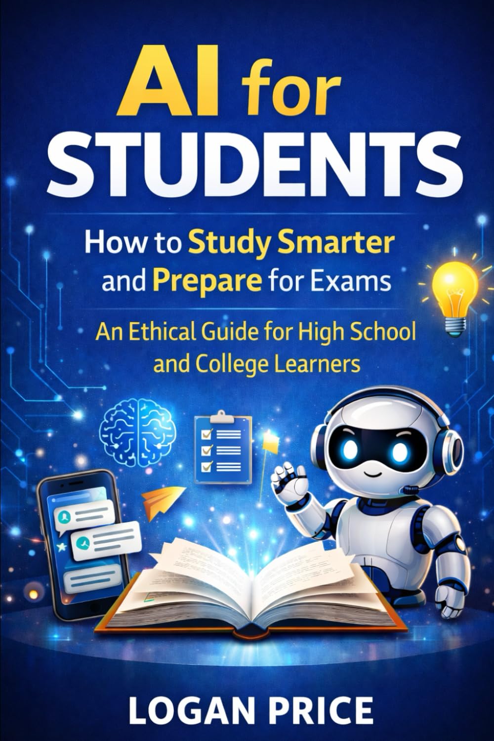 AI For Students: How to Study Harder and Prepare for Exams: An Ethical Guide for High School and College Learners (AI for Academic Success)