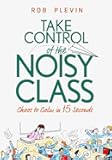 Take Control of the Noisy Class: Chaos to Calm in 15 Seconds (Super-effective classroom management strategies for teachers in today's toughest classrooms)