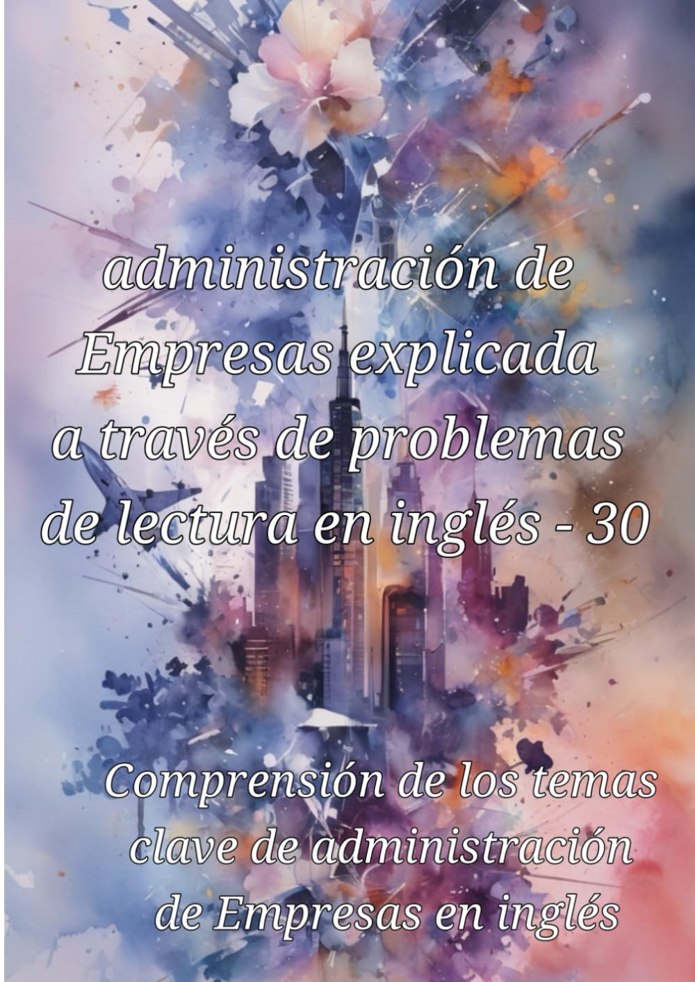 administración de Empresas explicada a través de problemas de lectura en inglés - 30: Comprensión de los temas clave de administración de Empresas en ... para profundizar en diversas disciplinas)
