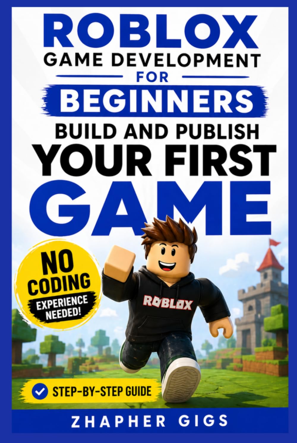 Roblox Game Development for Beginners: Build and Publish Your First Game Step-by-Step No Coding Experience Needed