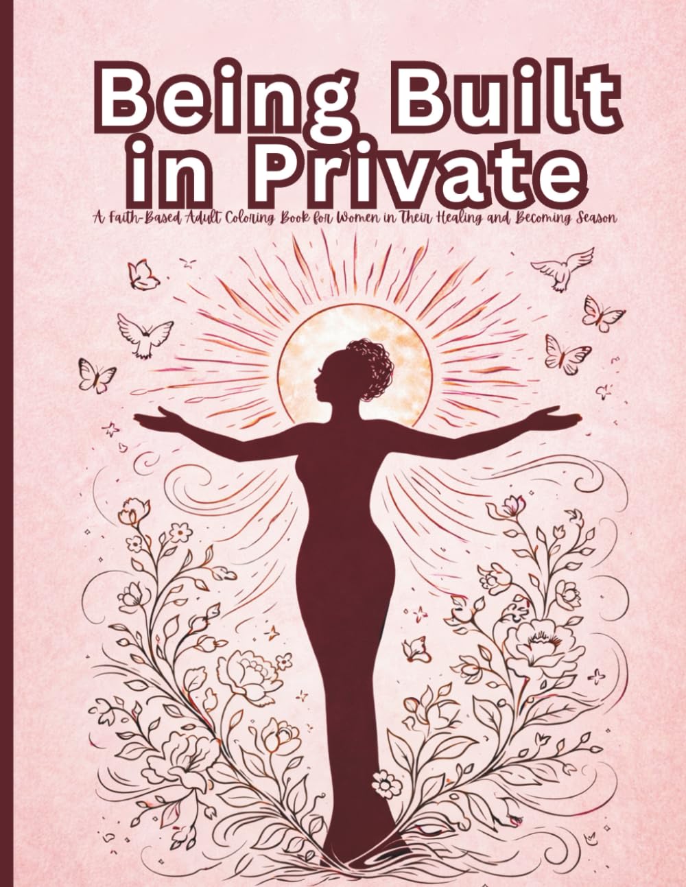 Being Built in Private: A Faith-Based Adult Coloring Book for Women in Their Healing and Becoming Season