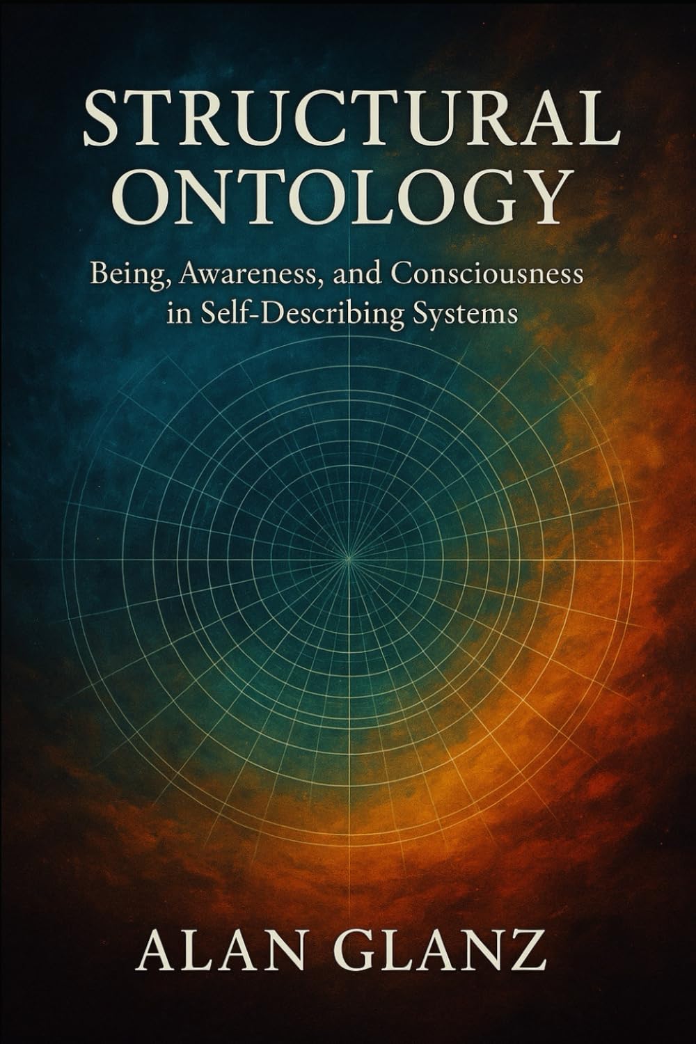 Being, Awareness, and Consciousness in Self-Describing Systems: A Structural Ontology (The Structural Ontology Series)