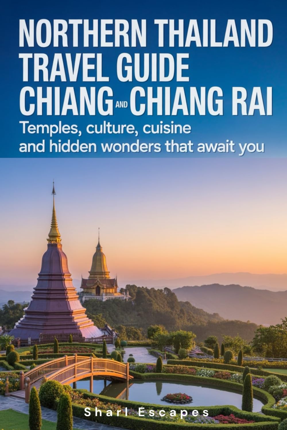 Northern Thailand Travel Guide: Chiang Mai and Chiang Rai - Temples, Culture, Cuisine and Hidden Wonders that Await you
