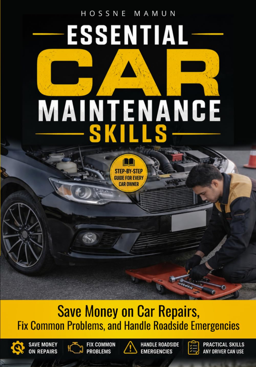 ESSENTIAL CAR MAINTENANCE SKILLS: The Complete DIY Guide to Save Money on Car Repairs, Fix Common Problems, and Handle Roadside Emergencies with Confidence