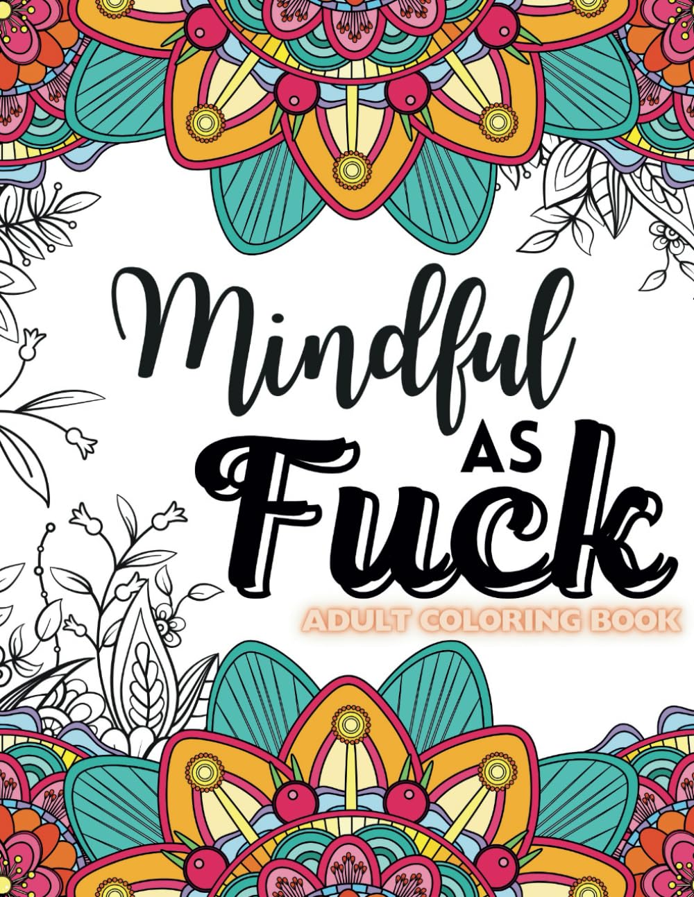 Mindful As Fuck: Adult Coloring Book -Complete With Colorful Swear Words and Motivational Quotes