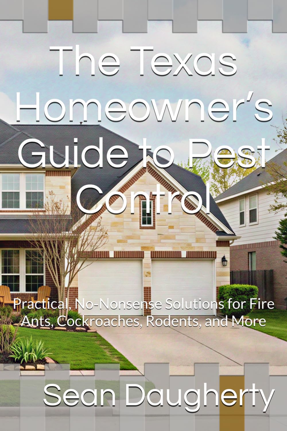 The Texas Homeowner’s Guide to Pest Control: Practical, No‑Nonsense Solutions for Fire Ants, Cockroaches, Rodents, and More