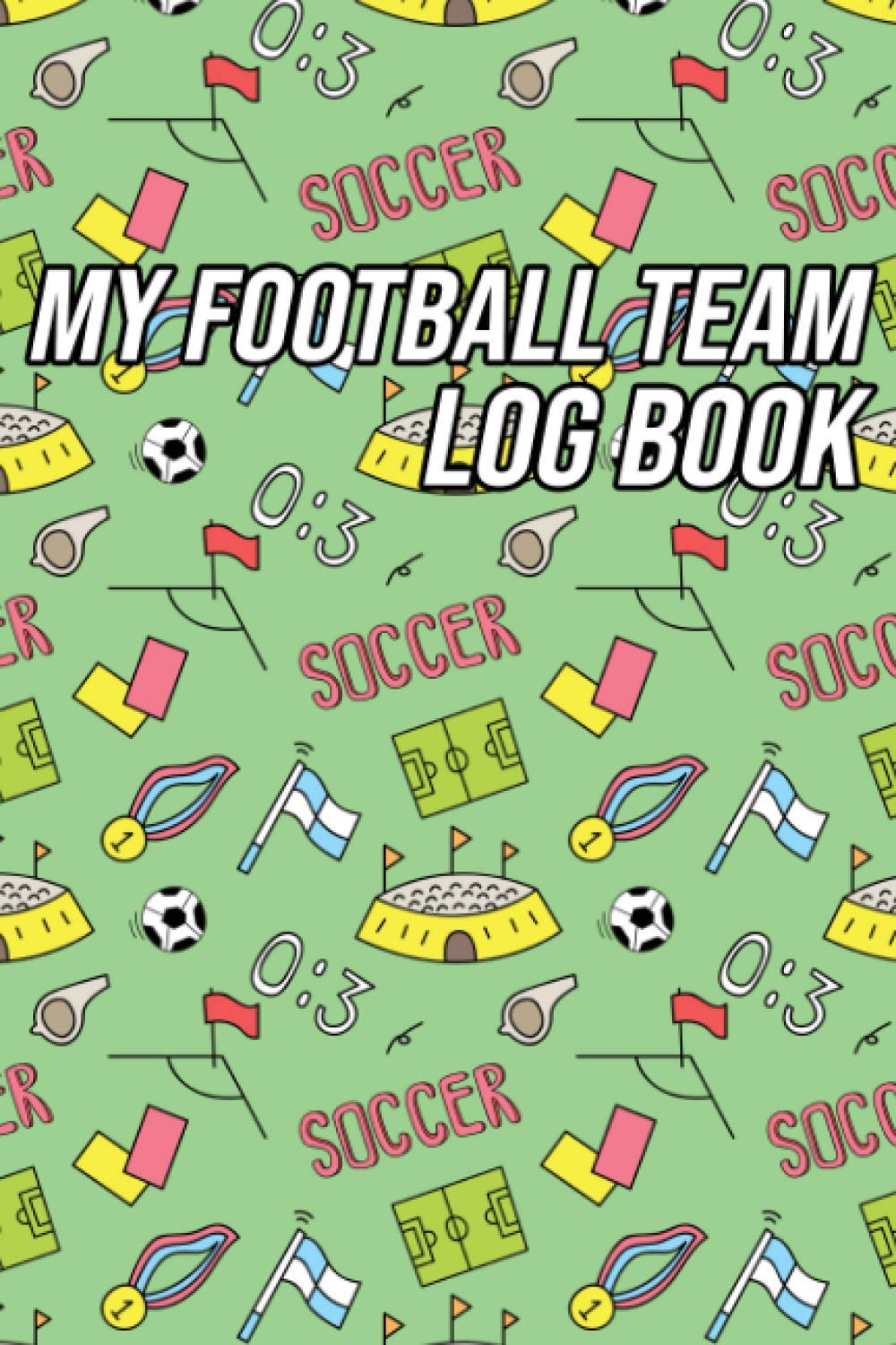 My Football Team Log Book: Record Your Favourite Football Team's Results and Statistics Game by Game