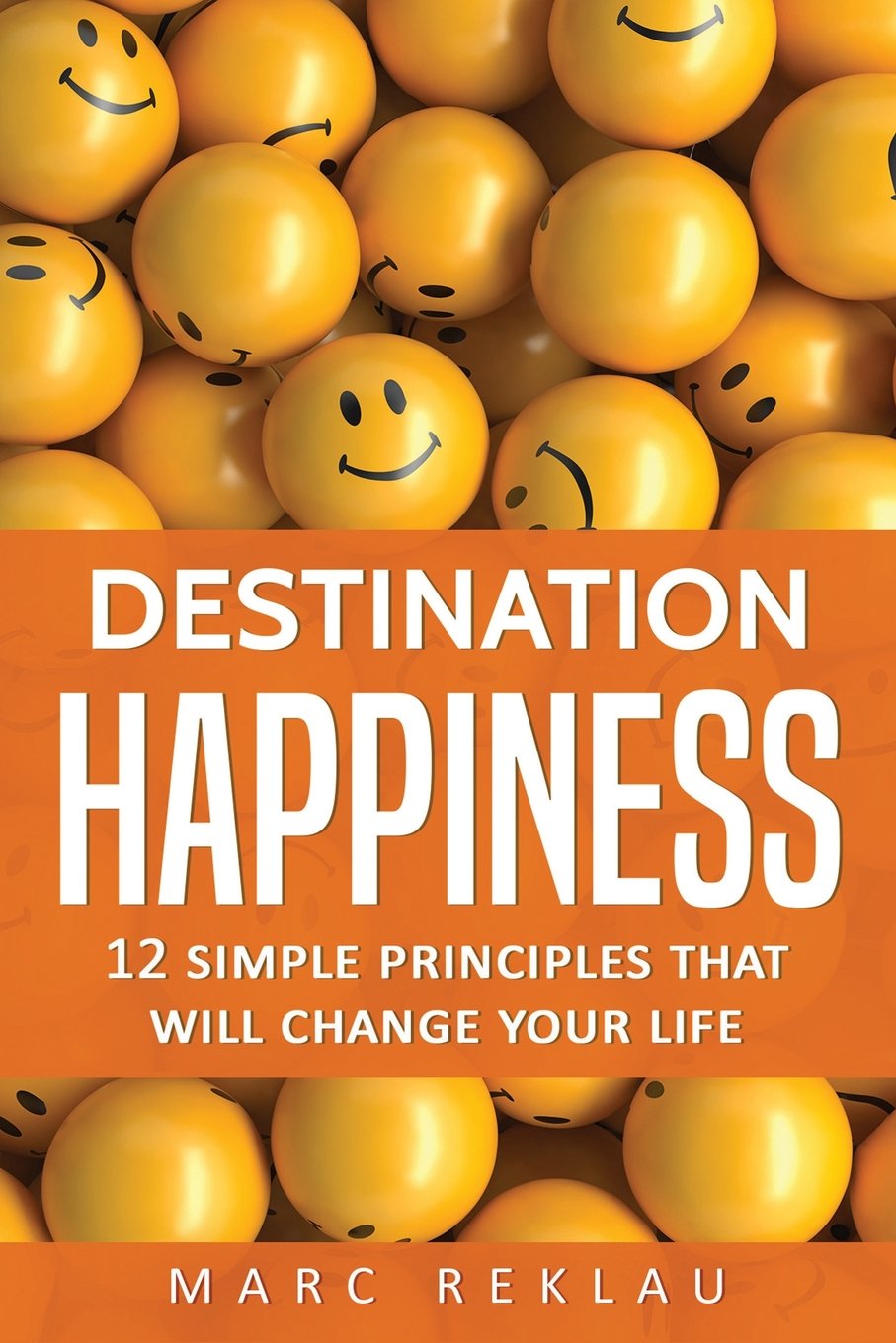 Destination Happiness: 12 Simple Principles That Will Change Your Life (Change your habits, change your life)
