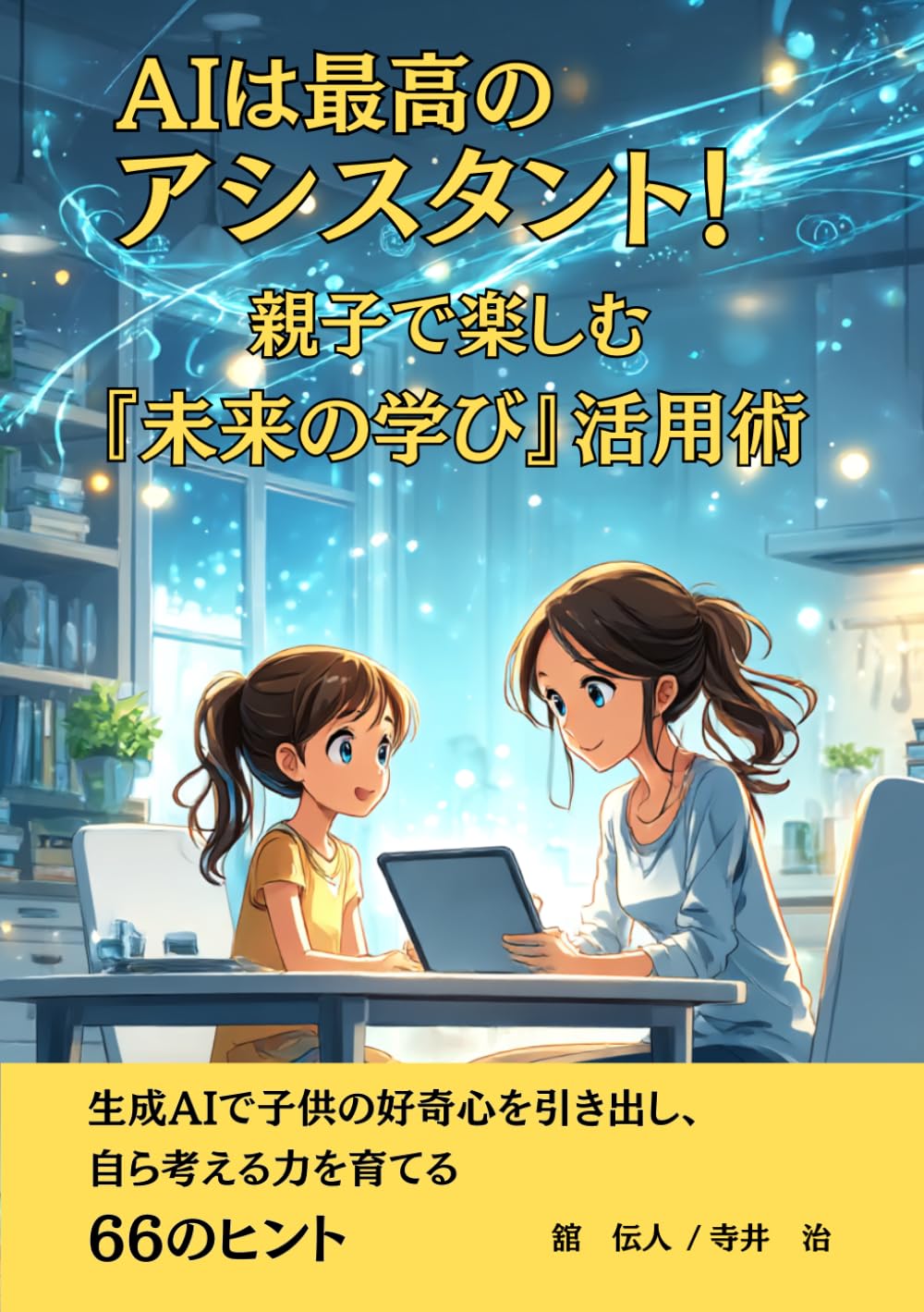 AIは最高のアシスタント！親子で楽しむ「未来の学び」活用術: 生成AIで子供の好奇心を引き出し、自ら考える力を育てる66のヒント