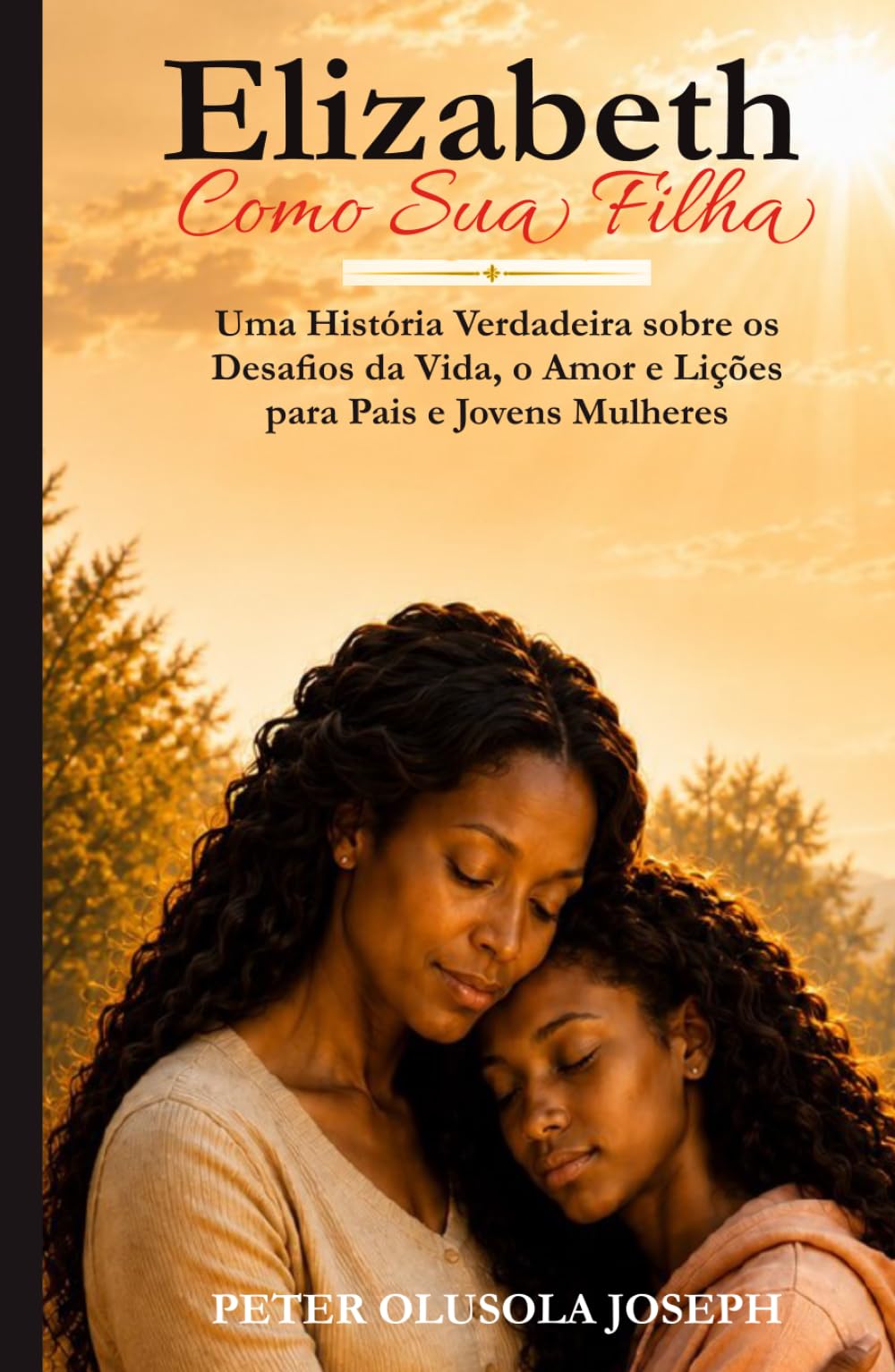 Elizabeth Como Sua Filha: Uma História Verdadeira sobre os Desafios da Vida, o Amor e Lições para Pais e Jovens Mulheres