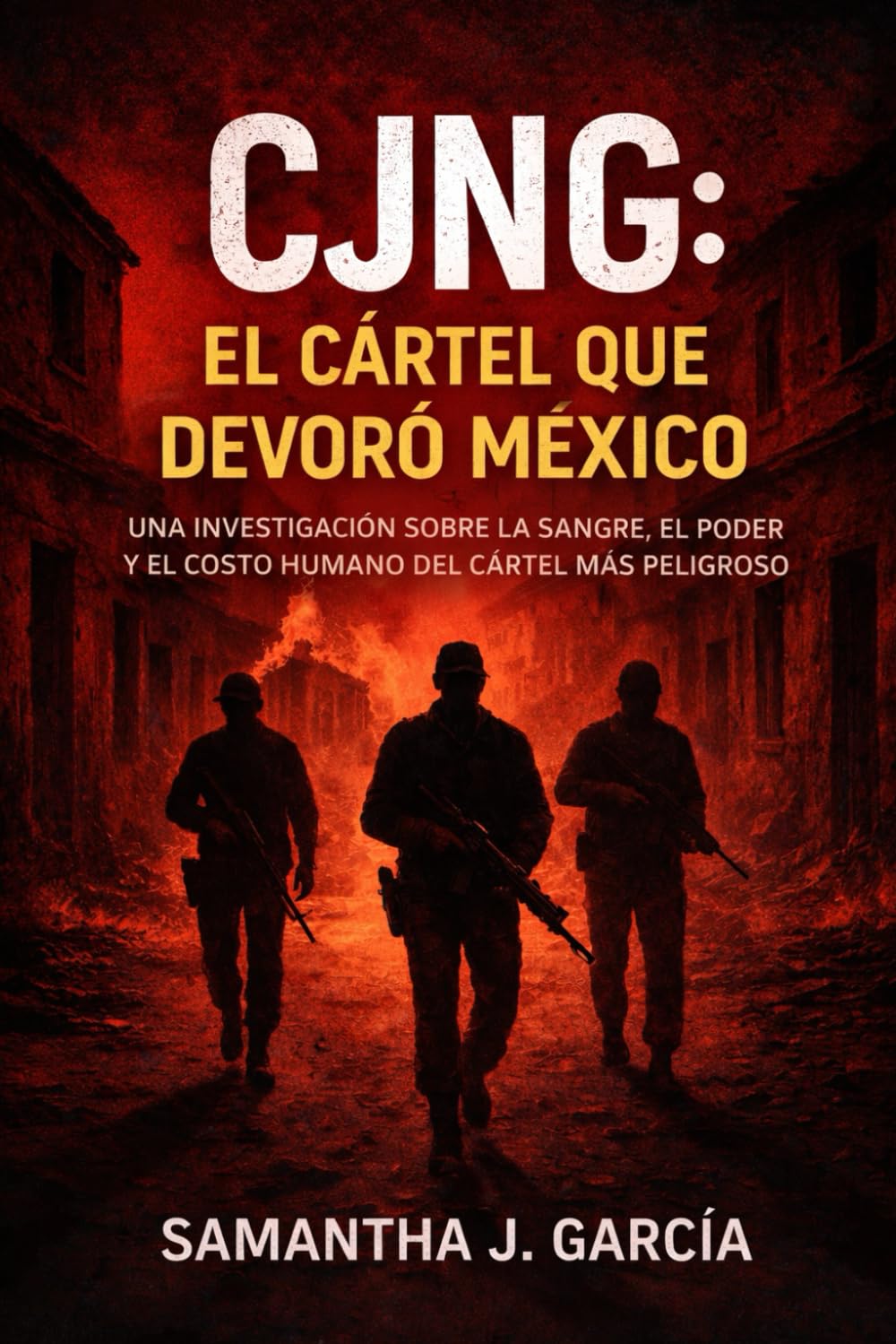 CJNG: El Cártel que Devoró México: Una investigación sobre la sangre, el poder y el costo humano del cártel más peligroso de México