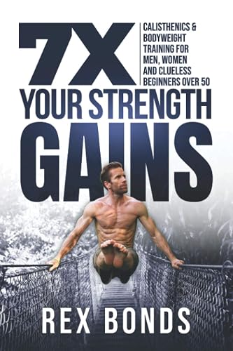 7X Your Strength Gains: Calisthenics &amp; Bodyweight Training For Men, Women, And Clueless Beginners Over 50