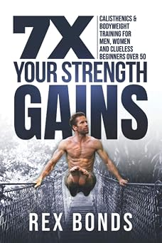 7X Your Strength Gains Calisthenics & Bodyweight Training For Men, Women, And Clueless Beginners Over 50