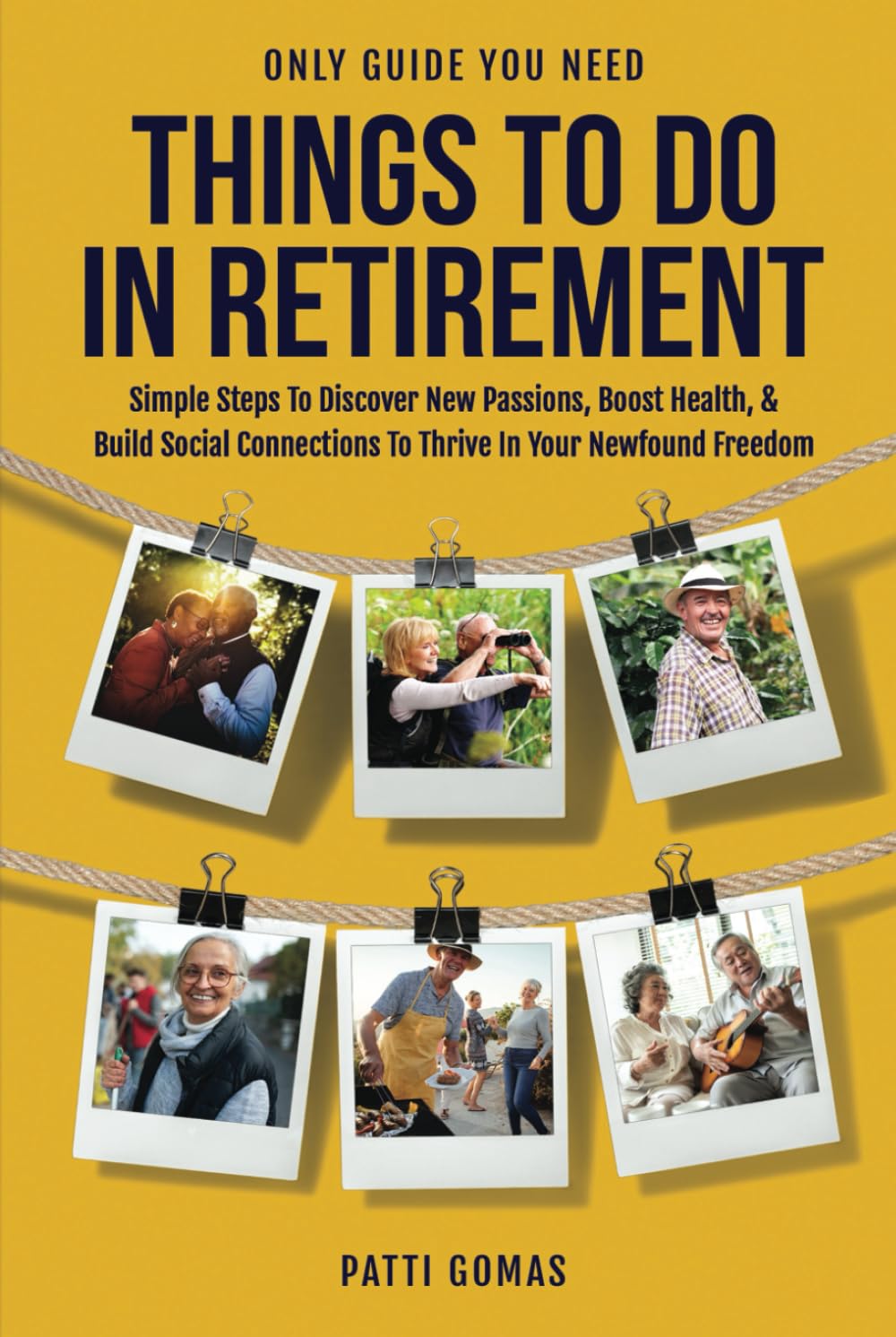 Only Guide You Need - Things To Do In Retirement: Simple Steps to Discover New Passions, Boost Health, & Build Social Connections to Thrive in Your Newfound Freedom (Only Guide You Need - Retirement)