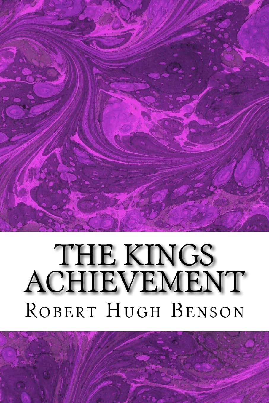 The Kings Achievement: (Robert Hugh Benson Classics Collection) Paperback – 23 February 2015