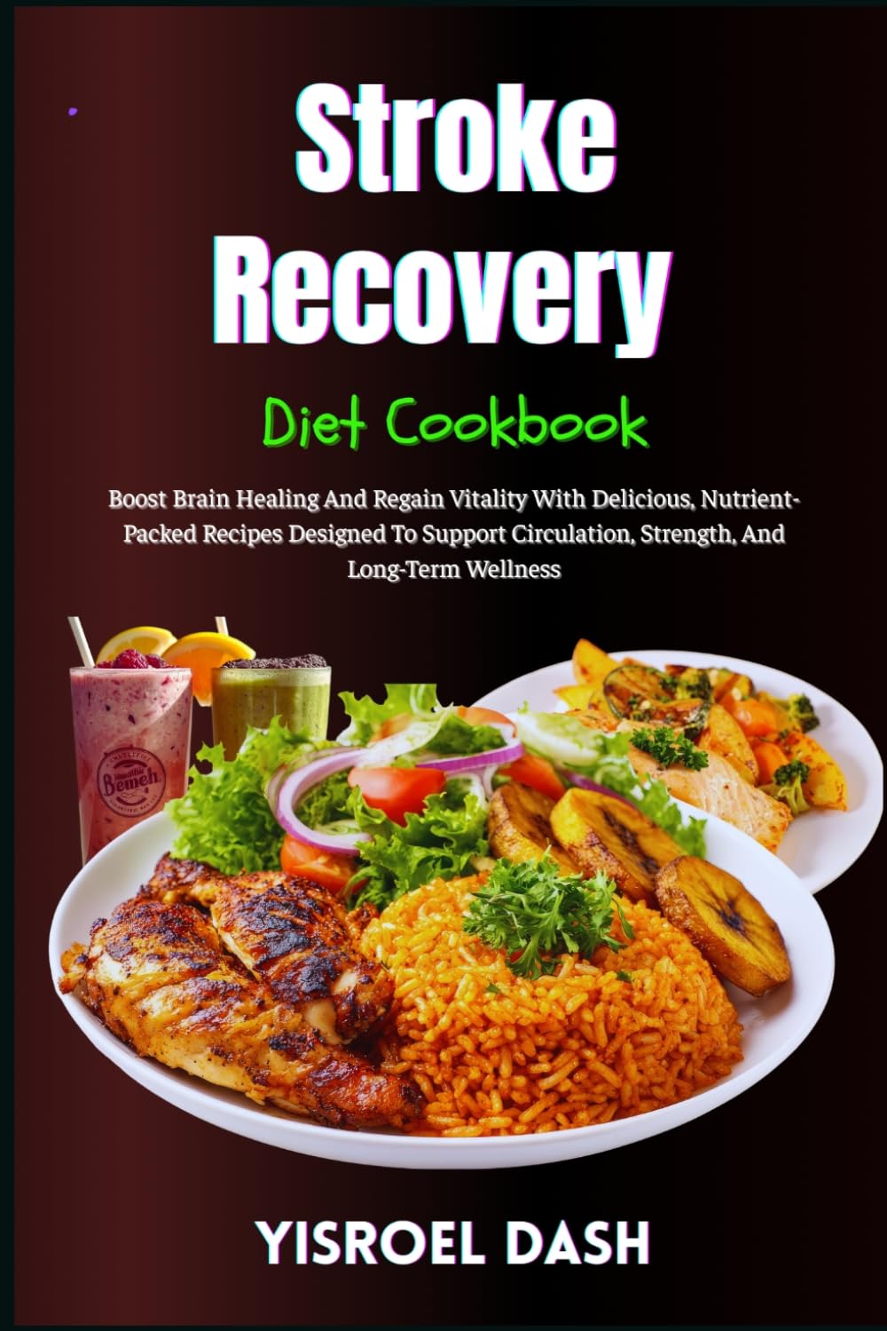 Stroke Recovery Diet Cookbook: Boost Brain Healing And Regain Vitality With Delicious, Nutrient-Packed Recipes Designed To Support Circulation, Strength, And Long-Term Wellness