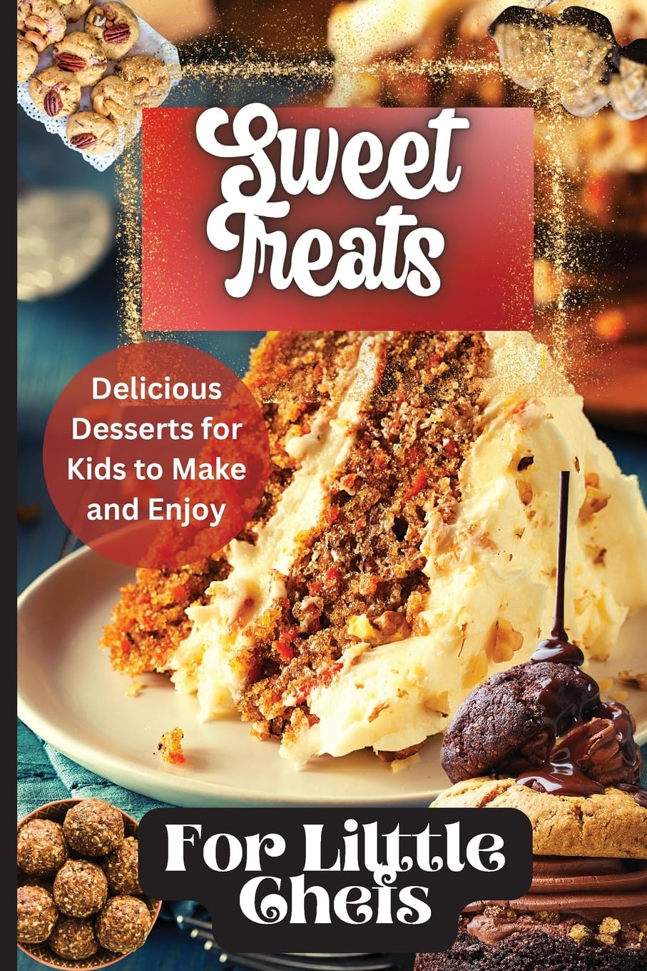 Sweet Treats For Little Chefs: Kid-Friendly Dessert Recipes for All Occasions