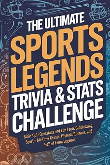 The Ultimate Sports Legends Trivia & Stats Challenge: 800+ Quiz Questions and Fun Facts Celebrating Sports All-Time Greats, Historic Records, and Hall of Fame Legends