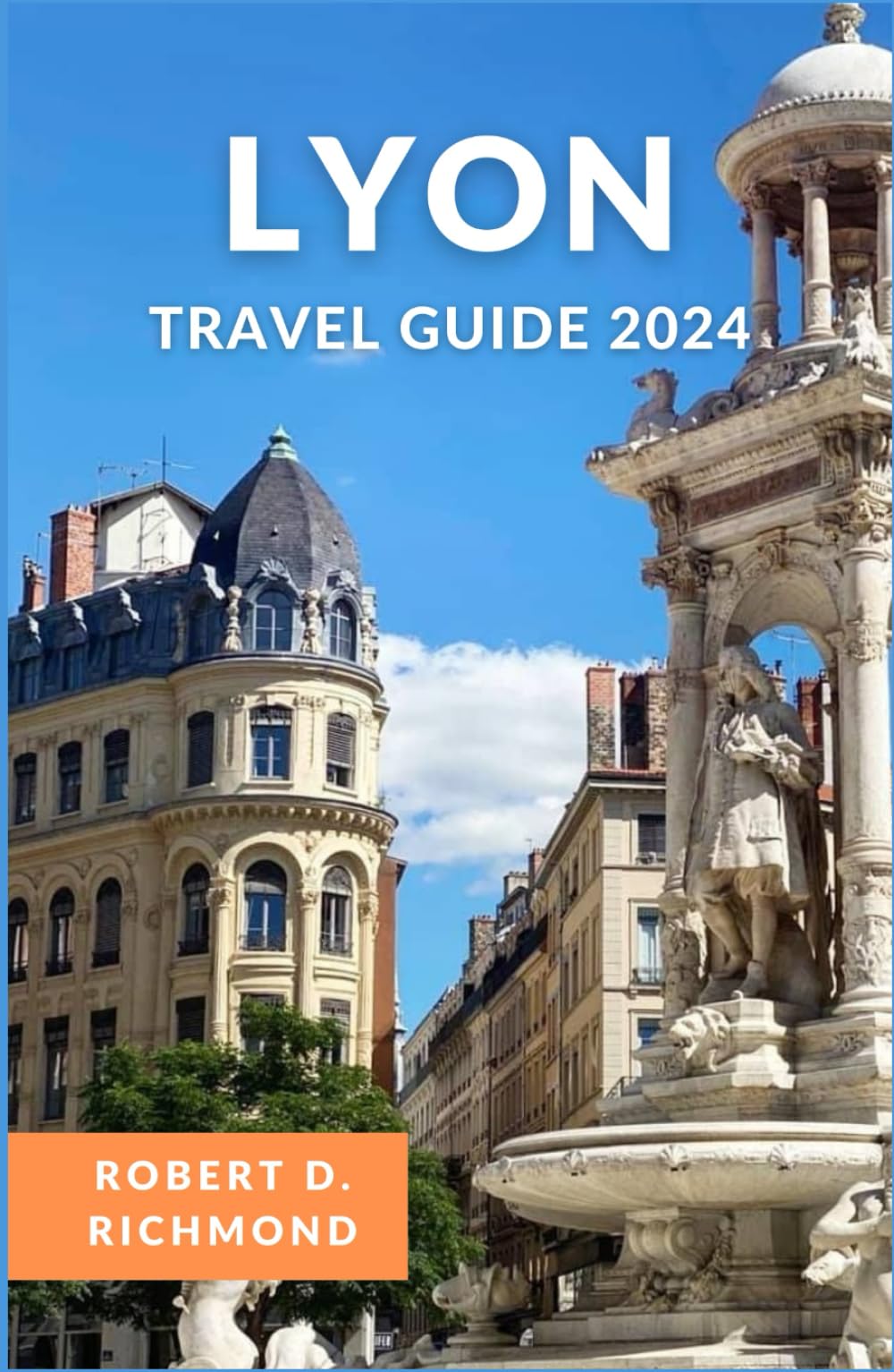 Lyon Travel Guide 2024: A Comprehensive Journey to Explore the Heart of France's Gastronomic Capital and Architectural Gem (A Journeys Through France)