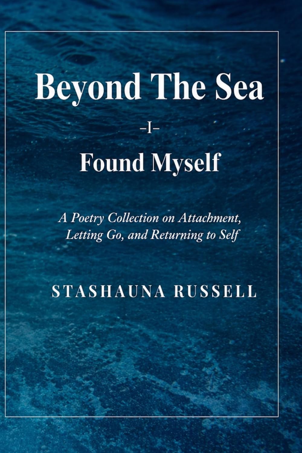 Beyond The Sea I Found Myself: A Poetry Collection on Attachment, Letting go and Returning to Self