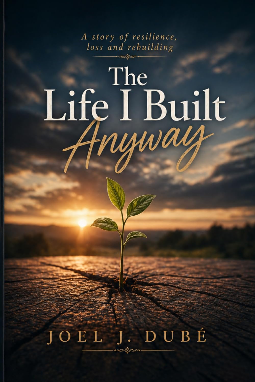 The Life I Built Anyway: A Story of Resilience, Loss, and Rebuilding